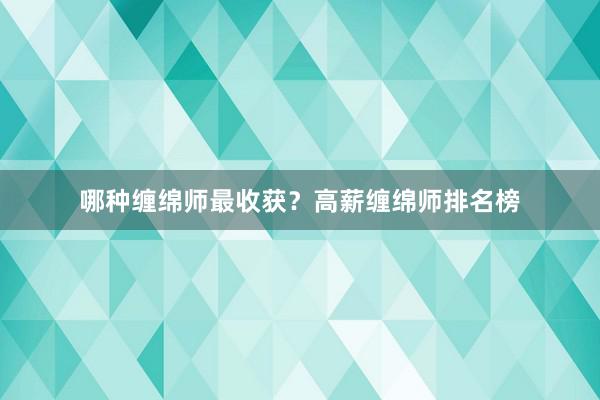 哪种缠绵师最收获？高薪缠绵师排名榜
