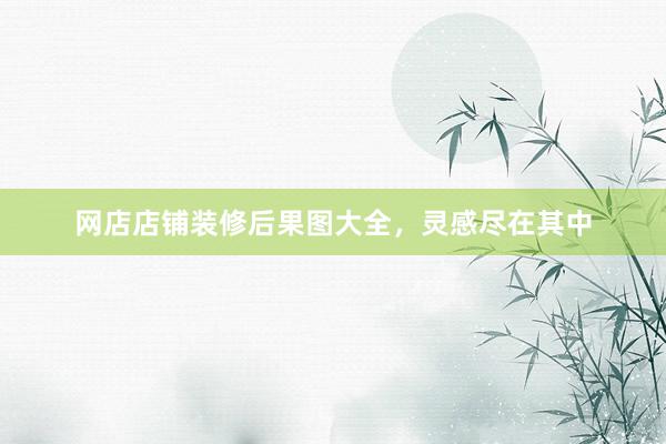 网店店铺装修后果图大全，灵感尽在其中