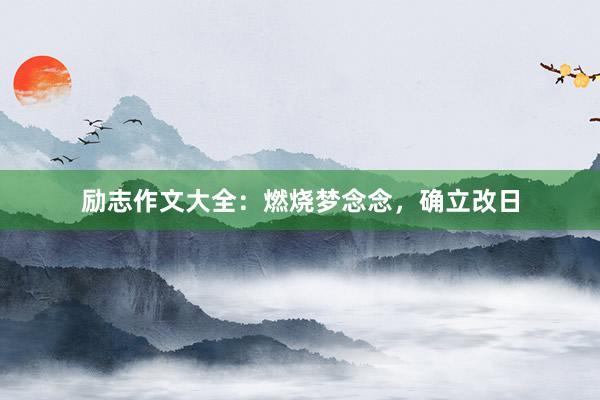 励志作文大全：燃烧梦念念，确立改日