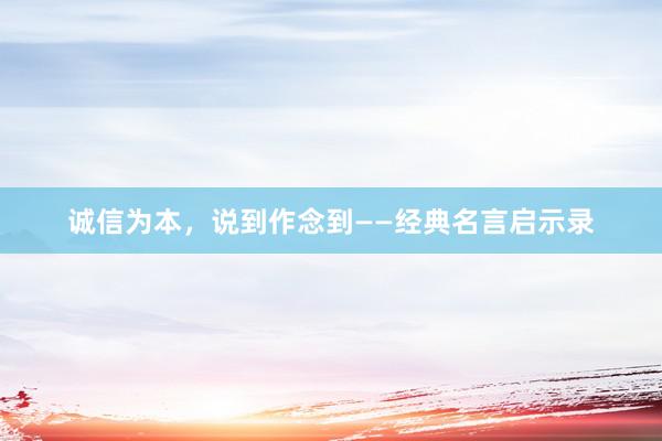 诚信为本，说到作念到——经典名言启示录