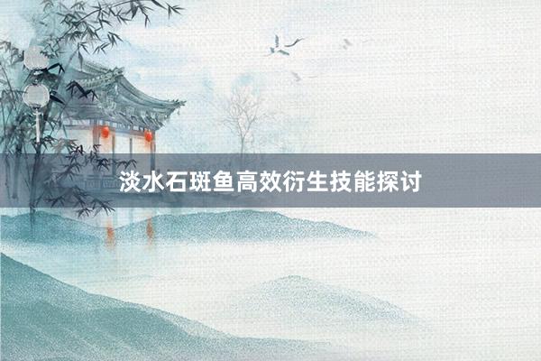 淡水石斑鱼高效衍生技能探讨