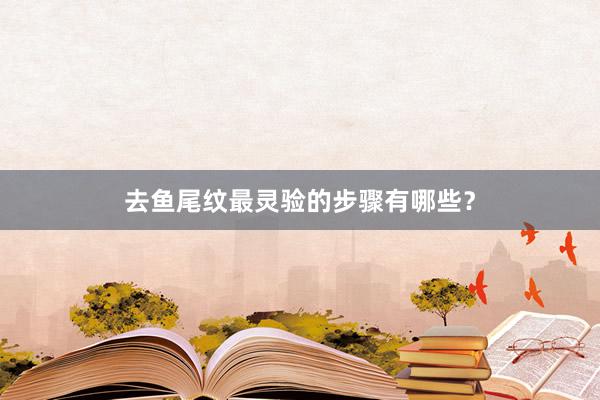 去鱼尾纹最灵验的步骤有哪些？
