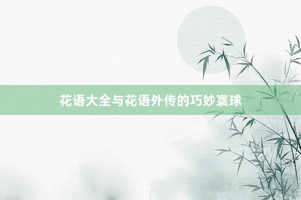 花语大全与花语外传的巧妙寰球